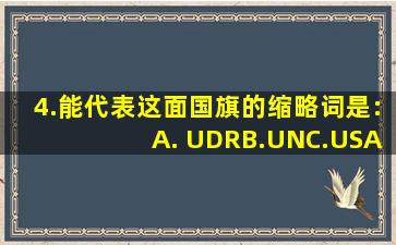 ()4.,能代表这面国旗的缩略词是:A. UDRB.UNC.USAD.UK