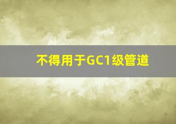 ()不得用于GC1级管道。