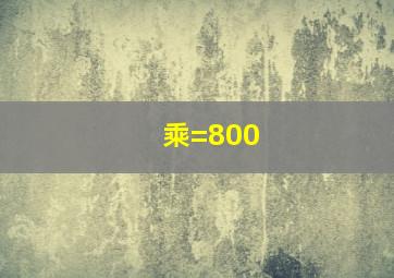 ()乘()=800