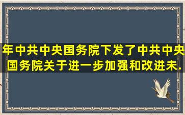 ()年,中共中央国务院下发了《中共中央国务院关于进一步加强和改进未...