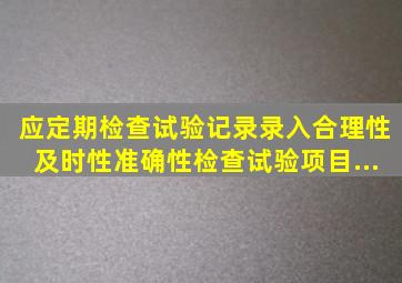 ()应定期检查试验记录录入合理性、及时性、准确性,检查试验项目、...