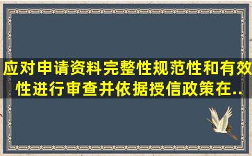 ()应对申请资料完整性、规范性和有效性进行审查,并依据授信政策,在...