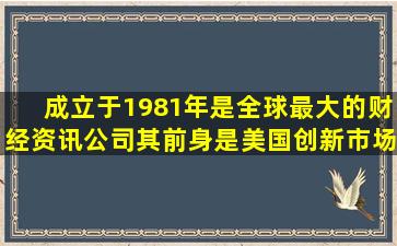 ()成立于1981年,是全球最大的财经资讯公司,其前身是美国创新市场...