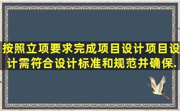 ()按照立项要求完成项目设计,项目设计需符合设计标准和规范,并确保...