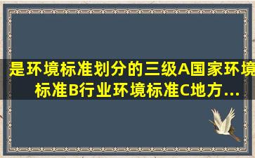 ()是环境标准划分的三级。A、国家环境标准B、行业环境标准C、地方...