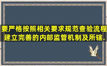 ()要严格按照相关要求规范查验流程,建立完善的内部监管机制及所辖...