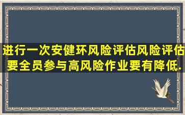 ()进行一次安健环风险评估,风险评估要全员参与,高风险作业要有降低...