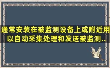 ()通常安装在被监测设备上或附近,用以自动采集、处理和发送被监测...