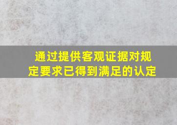 ()通过提供客观证据对规定要求已得到满足的认定。