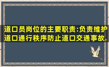 ()道口员岗位的主要职责:负责维护道口通行秩序,防止道口交通事故,...