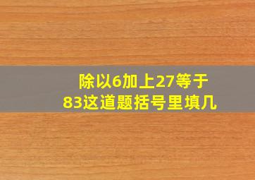 ()除以6加上27等于83这道题括号里填几