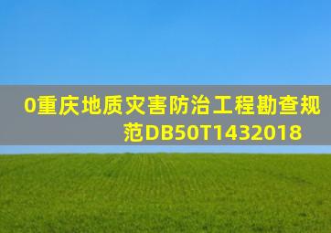 (0)重庆地质灾害防治工程勘查规范DB50T1432018 