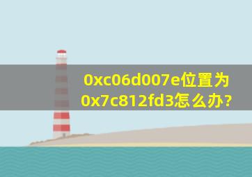 (0xc06d007e),位置为0x7c812fd3。怎么办?