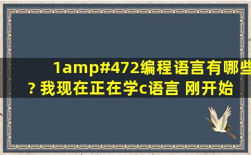 (1/2)编程语言有哪些? 我现在正在学c语言 刚开始 我想学精 要多长...