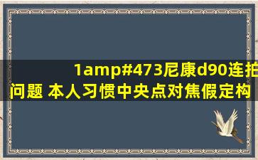 (1/3)尼康d90连拍问题。 本人习惯中央点对焦,假定构图中有A、B、...