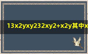 (1)(3x2yxy2)3(2xy2+x2y),其中x=12,y=13(...