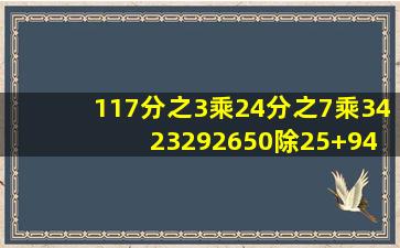 (1)17分之3乘24分之7乘34 (2)(3292650除25)+94 (3)(18分之1+3分之1)...