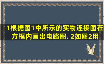 (1)根据图1中所示的实物连接图,在方框内画出电路图. (2)如图2用“瓶...