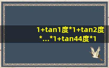 (1+tan1度)*(1+tan2度)*...*(1+tan44度)*(1+tan45度)=?