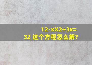 (12-x)X2+3x=32 这个方程怎么解?