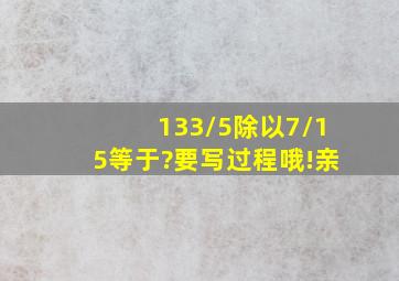 (133/5)除以7/15等于?要写过程哦!亲