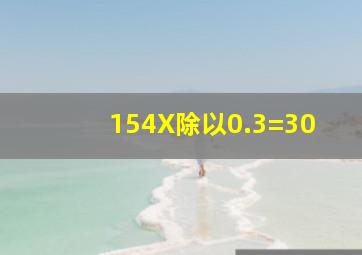 (154X)除以0.3=30