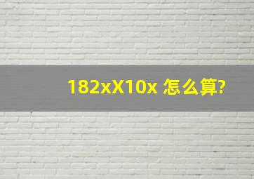 (182x)X(10x) 怎么算?