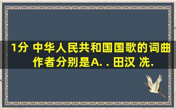 (1分) 中华人民共和国国歌的词、曲作者分别是( )。 A. . 田汉 冼...