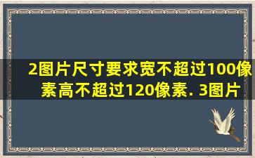 (2)图片尺寸要求宽不超过100像素,高不超过120像素. (3)图片大小要求...