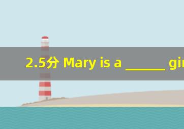 (2.5分) Mary is a ______ girl.