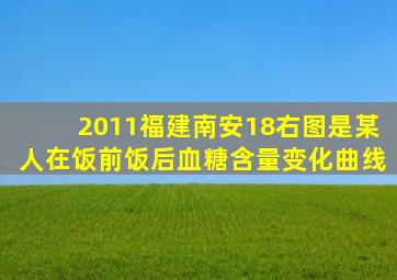 (2011福建南安18)右图是某人在饭前、饭后血糖含量变化曲线。