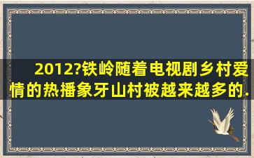 (2012?铁岭)随着电视剧《乡村爱情》的热播,象牙山村被越来越多的...