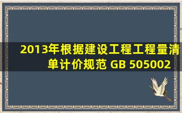 (2013年)根据《建设工程工程量清单计价规范》 (GB 505002013),关于...