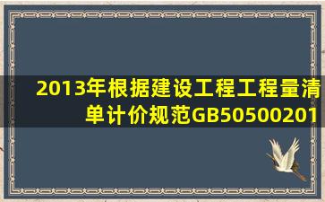 (2013年)根据《建设工程工程量清单计价规范》(GB505002013),关于...