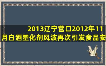 (2013辽宁营口)2012年11月,白酒塑化剂风波再次引发食品安全领域的...