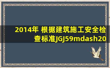 (2014年) 根据《建筑施工安全检查标准》(JGJ59—2011),建筑施工安全检查...