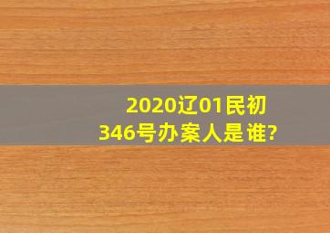 (2020)辽01民初346号办案人是谁?
