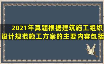 (2021年真题)根据《建筑施工组织设计规范》,施工方案的主要内容包括...