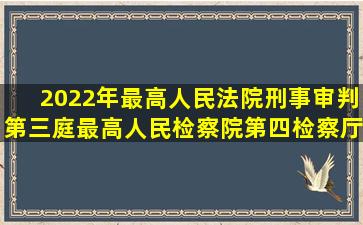 (2022年)最高人民法院刑事审判第三庭、最高人民检察院第四检察厅...