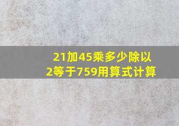 (21加45)乘多少除以2等于759用算式计算