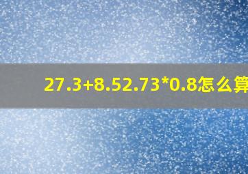 (27.3+8.52.73)*0.8怎么算?