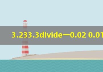 (3.233.3)÷(一0.02 0.01)x(一10)