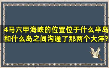 (4)马六甲海峡的位置,位于什么半岛和什么岛之间,沟通了那两个大洋?