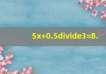 (5x+0.5)÷3=8.