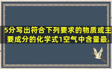 (5分)写出符合下列要求的物质(或主要成分)的化学式。(1)空气中含量最...