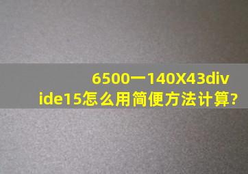 (6500一140X43)÷15怎么用简便方法计算?