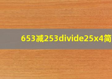 (653减253)÷25x4简算