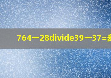 (764一28)÷(39一37)=多少