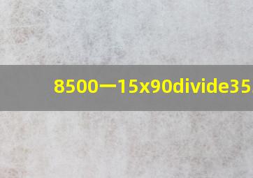 (8500一15x90)÷353=?