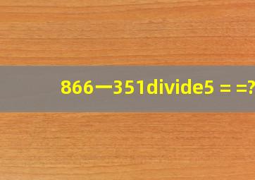 (866一351)÷5 = =?